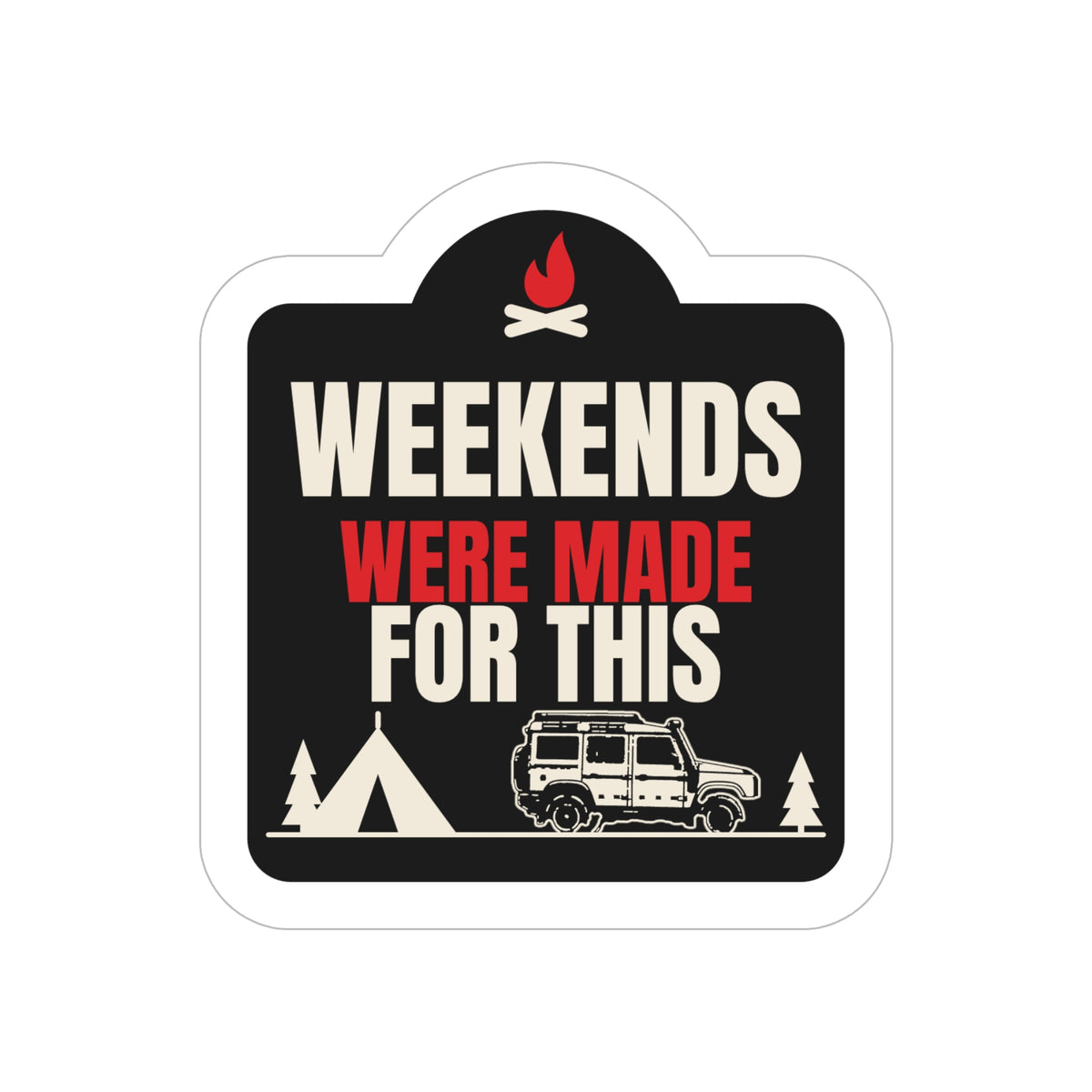 Weekends Were Made for This die-cut sticker: a campfire-topped badge with WEEKENDS WERE MADE FOR THIS lettering over a tent, pines and a 4x4 wagon